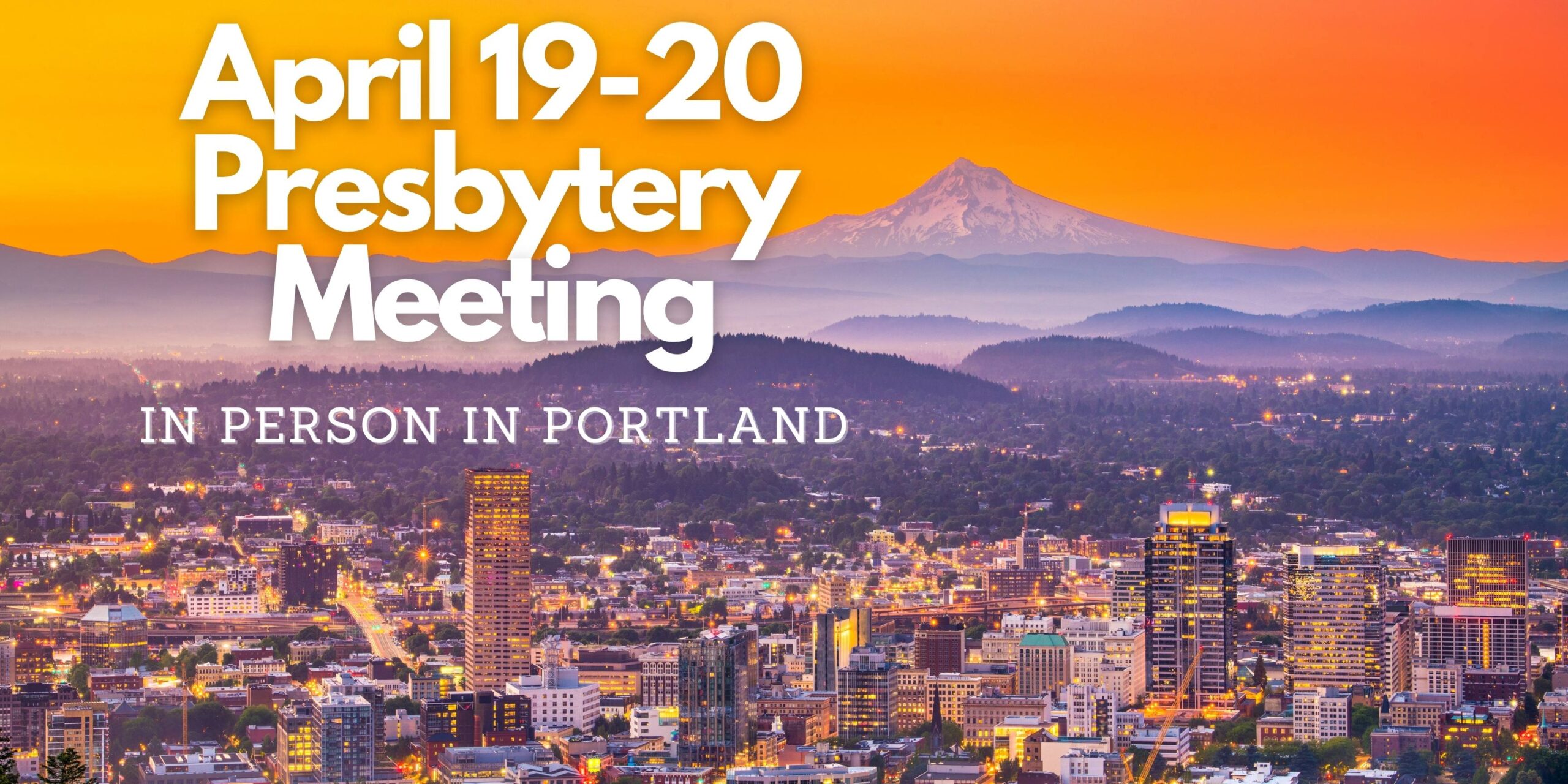 White Text reading: April 19-20 Presbytery Meeting In Person Only in Portland with a photo of Downtown Portland and Mt. Hood at Dusk.